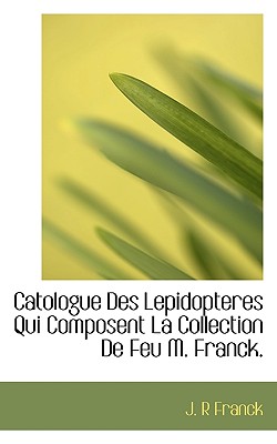 Catologue Des Lepidopteres Qui Composent La Collection de Feu M. Franck.