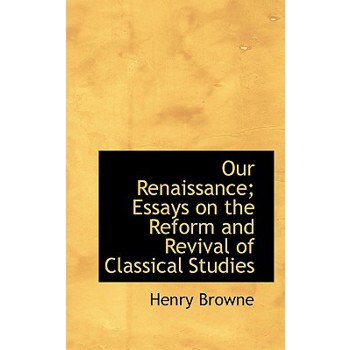 Our Renaissance; Essays on the Reform and Revival of Classical Studies