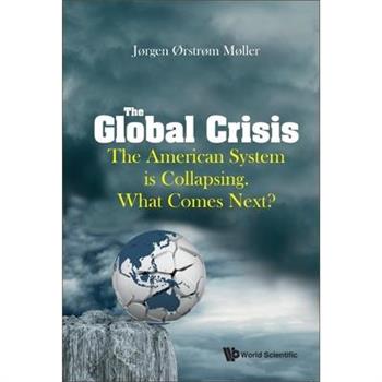 Global Crisis, The: The American System Is Collapsing. What Comes Next?