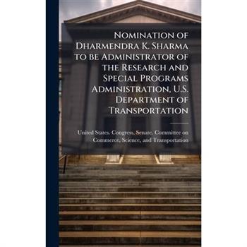 Nomination of Dharmendra K. Sharma to be Administrator of the Research and Special Programs Administration, U.S. Department of Transportation