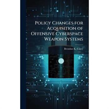 Policy Changes for Acquisition of Offensive Cyberspace Weapon Systems