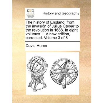 The History of England, from the Invasion of Julius C]sar to the Revolution in 1688. in Eight Volumes.... a New Edition, Corrected. Volume 3 of 8