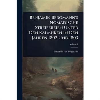 Benjamin Bergmann’s Nomadische Streifereien Unter Den Kalm?1/4ken In Den Jahren 1802 Und 1803