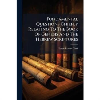 Fundamental Questions Chiefly Relating To The Book Of Genesis And The Hebrew Scriptures