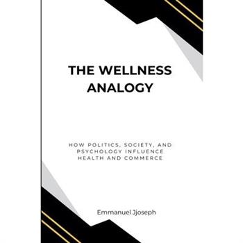 The Wellness Analogy, How Politics, Society, and Psychology Influence Health and Commerce