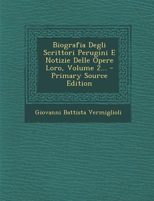 Biografia Degli Scrittori Perugini E Notizie Delle Opere Loro, Volume 2... - Primary Source Edition