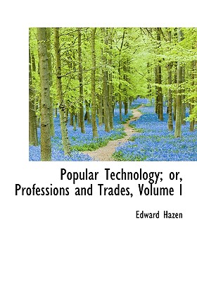 Popular Technology; Or, Professions and Trades, Volume I
