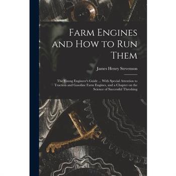 Farm Engines and how to run Them; the Young Engineer's Guide ... With Special Attention to Traction and Gasoline Farm Engines, and a Chapter on the Science of Successful Threshing