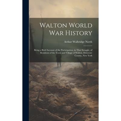 Walton World war History; Being a Brief Account of the Participation, in That Struggle, of Residents of the Town and Village of Walton, Delaware County, New York