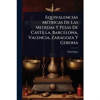 Equivalencias M?(c)tricas De Las Medidas Y Pesas De Castilla, Barcelona, Valencia, Zaragoza Y Gerona
