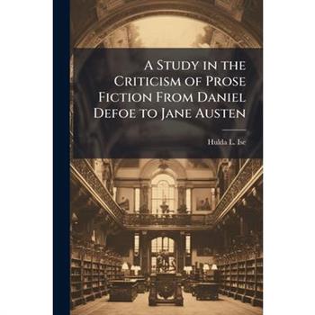 A Study in the Criticism of Prose Fiction From Daniel Defoe to Jane Austen