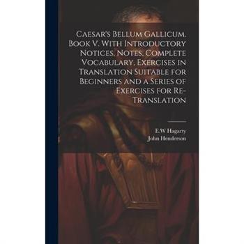 Caesar’s Bellum Gallicum. Book V. With Introductory Notices, Notes, Complete Vocabulary, Exercises in Translation Suitable for Beginners and a Series of Exercises for Re-translation