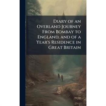 Diary of an Overland Journey From Bombay to England, and of a Year's Residence in Great Britain