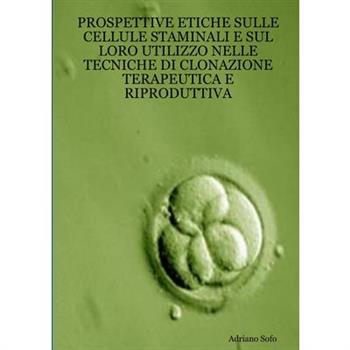 Prospettive etiche sulle cellule staminali e sul loro utilizzo nelle tecniche di clonazione terapeutica e riproduttiva