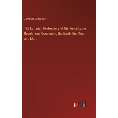 The Lunarian Professor and His Remarkable Revelations Concerning the Earth, the Moon and Mars