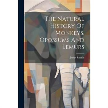 The Natural History Of Monkeys, Opossums And Lemurs