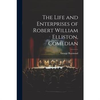 The Life and Enterprises of Robert William Elliston, Comedian