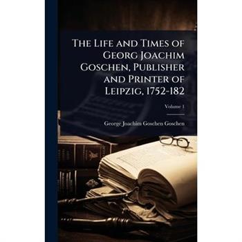 The Life and Times of Georg Joachim Goschen, Publisher and Printer of Leipzig, 1752-182
