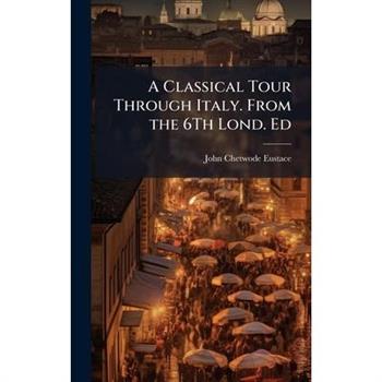 A Classical Tour Through Italy. From the 6Th Lond. Ed