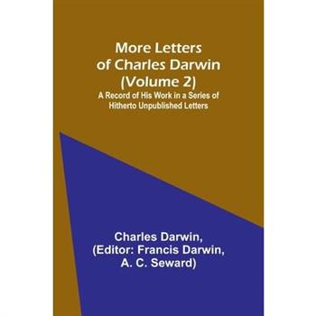 More Letters of Charles Darwin (Volume 2); A Record of His Work in a Series of Hitherto Unpublished Letters