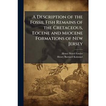 A Description of the Fossil Fish Remains of the Cretaceous, Eocene and Miocene Formations of New Jersey