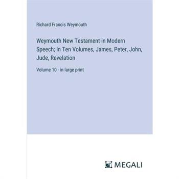 Weymouth New Testament in Modern Speech; In Ten Volumes, James, Peter, John, Jude, Revelation