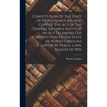 Constitution Of The State Of North Carolina And Copy Of The Act Of The General Assembly Entitled An Act To Amend The Constitution Of The State Of North Carolina (chapter 99, Public Laws, Session Of 19