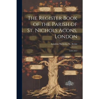 The Register Book of the Parish of St. Nichols Acons, London