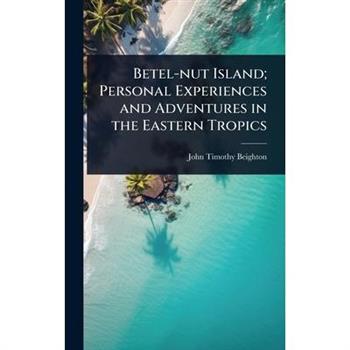 Betel-nut Island; Personal Experiences and Adventures in the Eastern Tropics