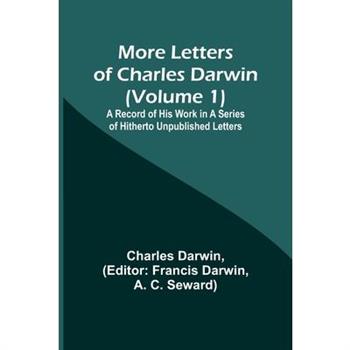 More Letters of Charles Darwin (Volume 1); A Record of His Work in a Series of Hitherto Unpublished Letters