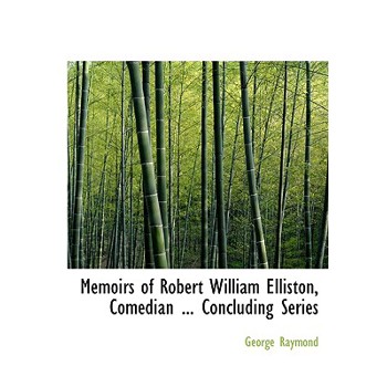 Memoirs of Robert William Elliston, Comedian ... Concluding Series