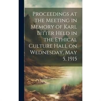 Proceedings at the Meeting in Memory of Karl Bitter Held in the Ethical Culture Hall on Wednesday, May 5, 1915