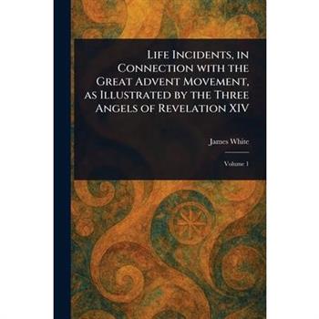 Life Incidents, in Connection With the Great Advent Movement, as Illustrated by the Three Angels of Revelation XIV