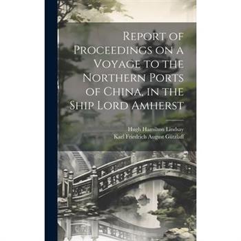Report of Proceedings on a Voyage to the Northern Ports of China, in the Ship Lord Amherst