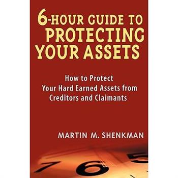 6 Hour Guide to Protecting Your Assets: How to Protect Your Hard Earned Assets F