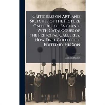Criticisms on Art; and Sketches of the Picture Galleries of England. With Catalogues of the Principal Galleries, Now First Collected. Edited by His Son