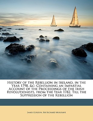History of the Rebellion in Ireland, in the Year 1798, &c