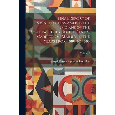 Final Report of Investigations Among the Indians of the Southwestern United States, Carried On Mainly in the Years From 1880 to 1885; Volume 2