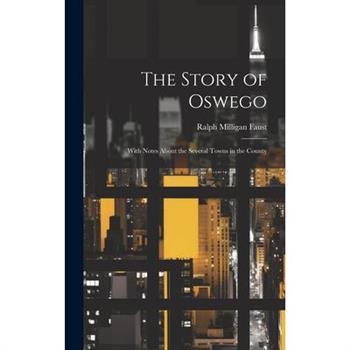 The Story of Oswego; With Notes About the Several Towns in the County