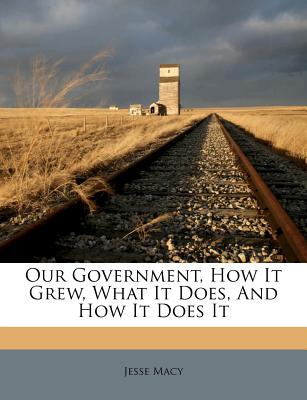 Our Government, How It Grew, What It Does, and How It Does It