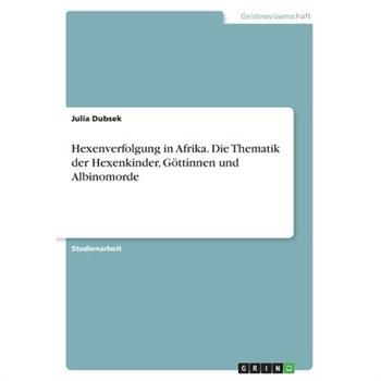Hexenverfolgung in Afrika. Die Thematik der Hexenkinder, G繹ttinnen und Albinomorde