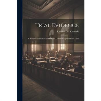 Trial Evidence; a Synopsis of the law of Evidence Generally Aplicable to Trials