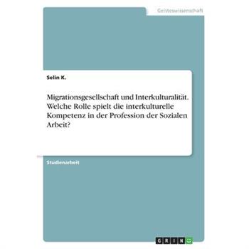 Migrationsgesellschaft und Interkulturalit瓣t. Welche Rolle spielt die interkulturelle Kompetenz in der Profession der Sozialen Arbeit?