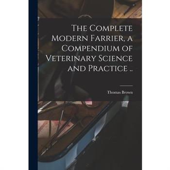 The Complete Modern Farrier, a Compendium of Veterinary Science and Practice ..