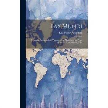 Pax Mundi; a Concise Account of the Progress of the Movement for Peace by Means of Arbitration, Neut