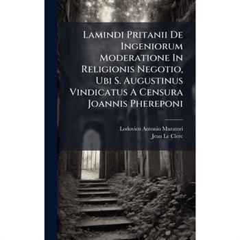 Lamindi Pritanii De Ingeniorum Moderatione In Religionis Negotio, Ubi S. Augustinus Vindicatus A Censura Joannis Phereponi
