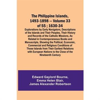 The Philippine Islands, 1493-1898 - Volume 33 of 55; 1630-34; Explorations by Early Navigators, Descriptions of the Islands and Their Peoples, Their History and Records of the Catholic Missions, As Re