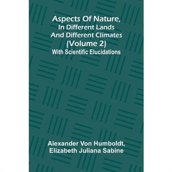 Aspects of nature, in different lands and different climates (Volume 2); With scientific elucidations