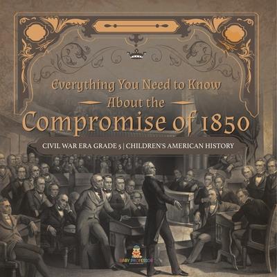 Everything You Need to Know About the Compromise of 1850 Civil War Era Grade 5 Children's American History