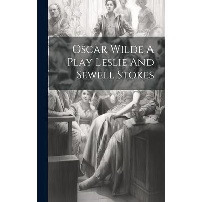 Oscar Wilde A Play Leslie And Sewell Stokes Oscar Wilde A Play Leslie And Sewell Stokes